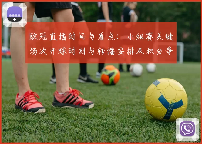 欧冠直播时间与看点：小组赛关键场次开球时刻与转播安排及积分争夺看点