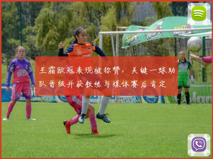 王霜欧冠表现被称赞，关键一球助队晋级并获教练与媒体赛后肯定