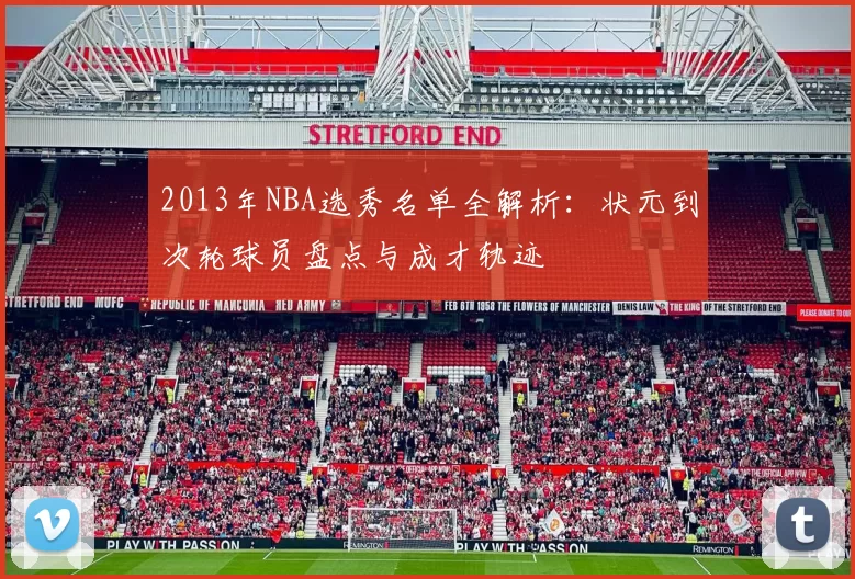 2013年NBA选秀名单全解析:状元到次轮球员盘点与成才轨迹