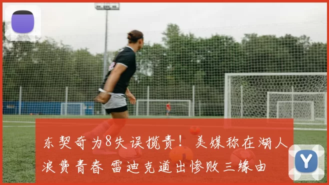 东契奇为8失误揽责！美媒称在湖人浪费青春 雷迪克道出惨败三缘由