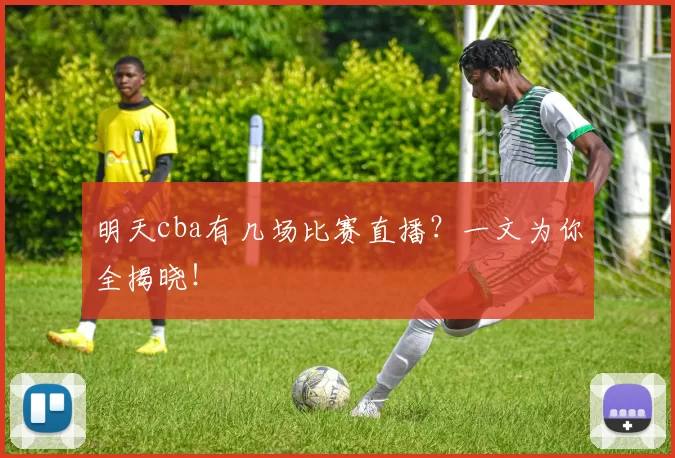 明天cba有几场比赛直播？一文为你全揭晓！