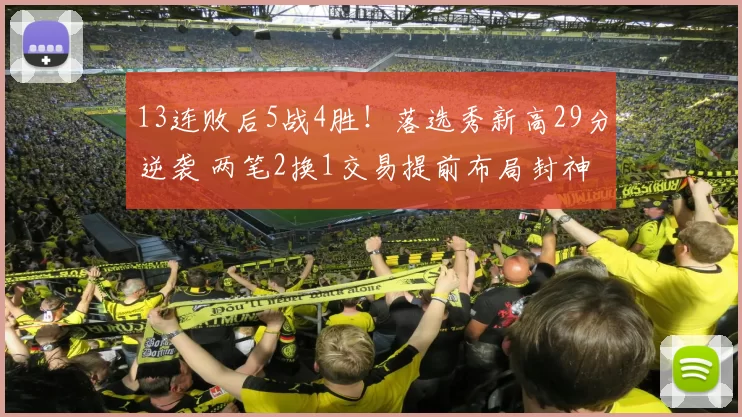 13连败后5战4胜!落选秀新高29分逆袭 两笔2换1交易提前布局封神