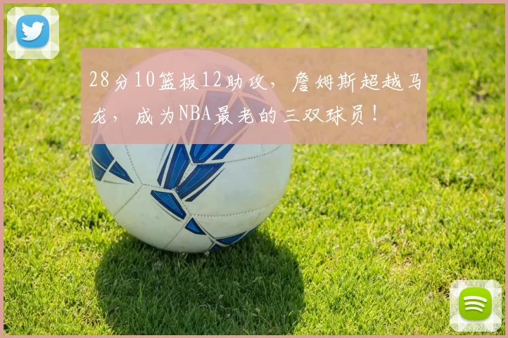 28分10篮板12助攻，詹姆斯超越马龙，成为NBA最老的三双球员！