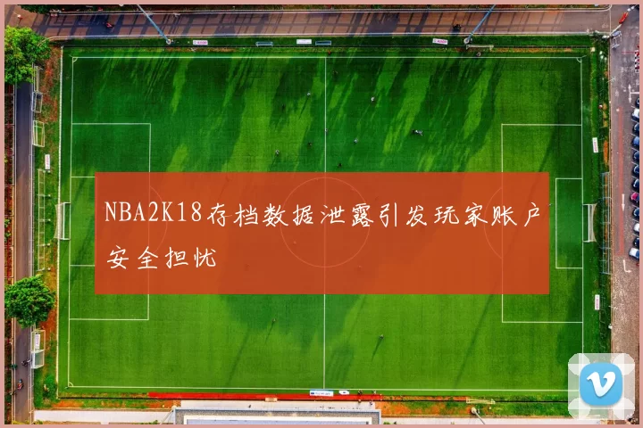 NBA2K18存档数据泄露引发玩家账户安全担忧