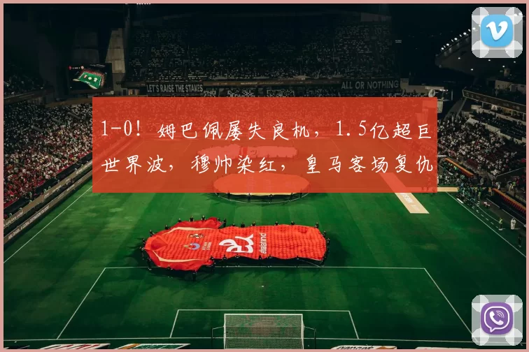 1-0！姆巴佩屡失良机，1.5亿超巨世界波，穆帅染红，皇马客场复仇