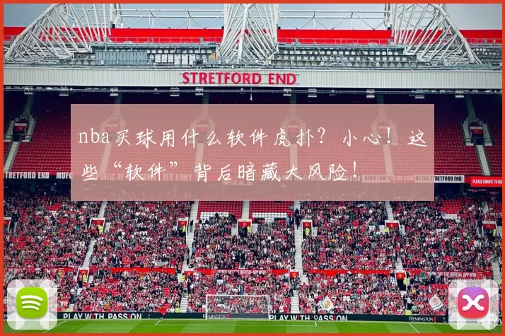 nba买球用什么软件虎扑?小心!这些“软件”背后暗藏大风险!