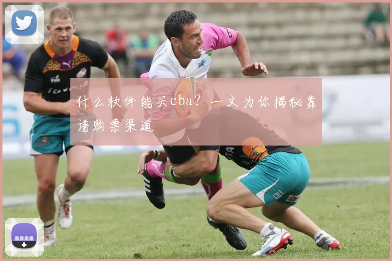什么软件能买cba?一文为你揭秘靠谱购票渠道