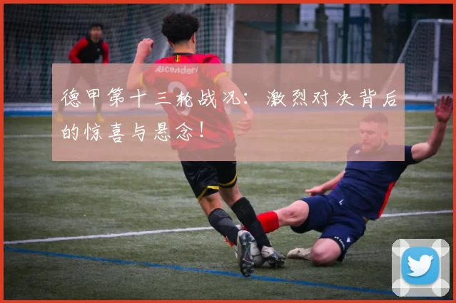 德甲第十三轮战况:激烈对决背后的惊喜与悬念!