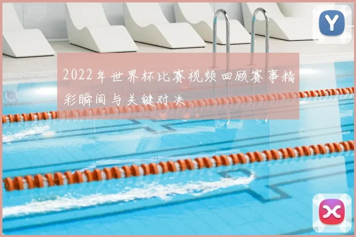 2022年世界杯比赛视频回顾赛事精彩瞬间与关键对决