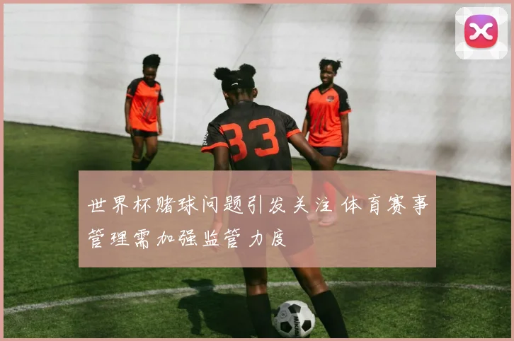 世界杯赌球问题引发关注 体育赛事管理需加强监管力度