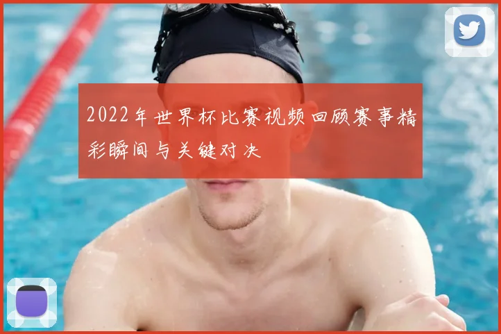 2022年世界杯比赛视频回顾赛事精彩瞬间与关键对决
