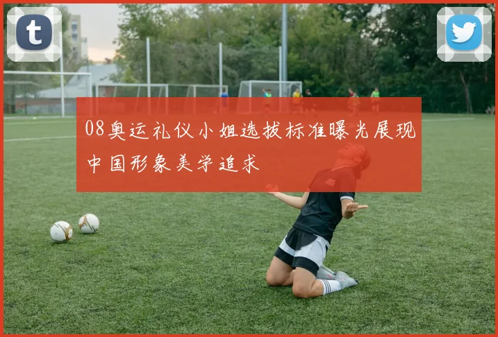 08奥运礼仪小姐选拔标准曝光展现中国形象美学追求