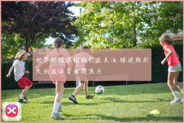 世界杯赌球输钱引发关注 球迷购彩失利成体育话题焦点