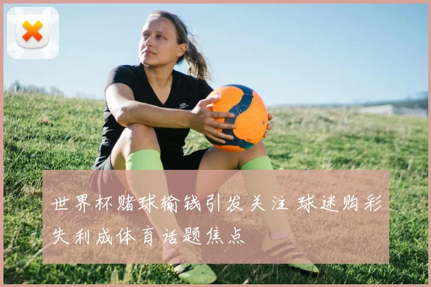 世界杯赌球输钱引发关注 球迷购彩失利成体育话题焦点