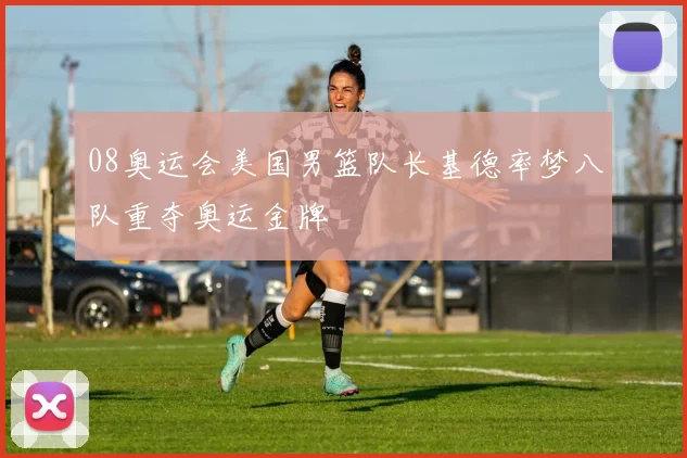 08奥运会美国男篮队长基德率梦八队重夺奥运金牌