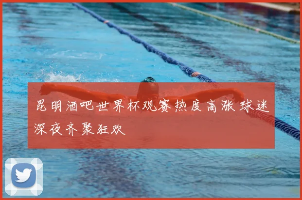 昆明酒吧世界杯观赛热度高涨 球迷深夜齐聚狂欢